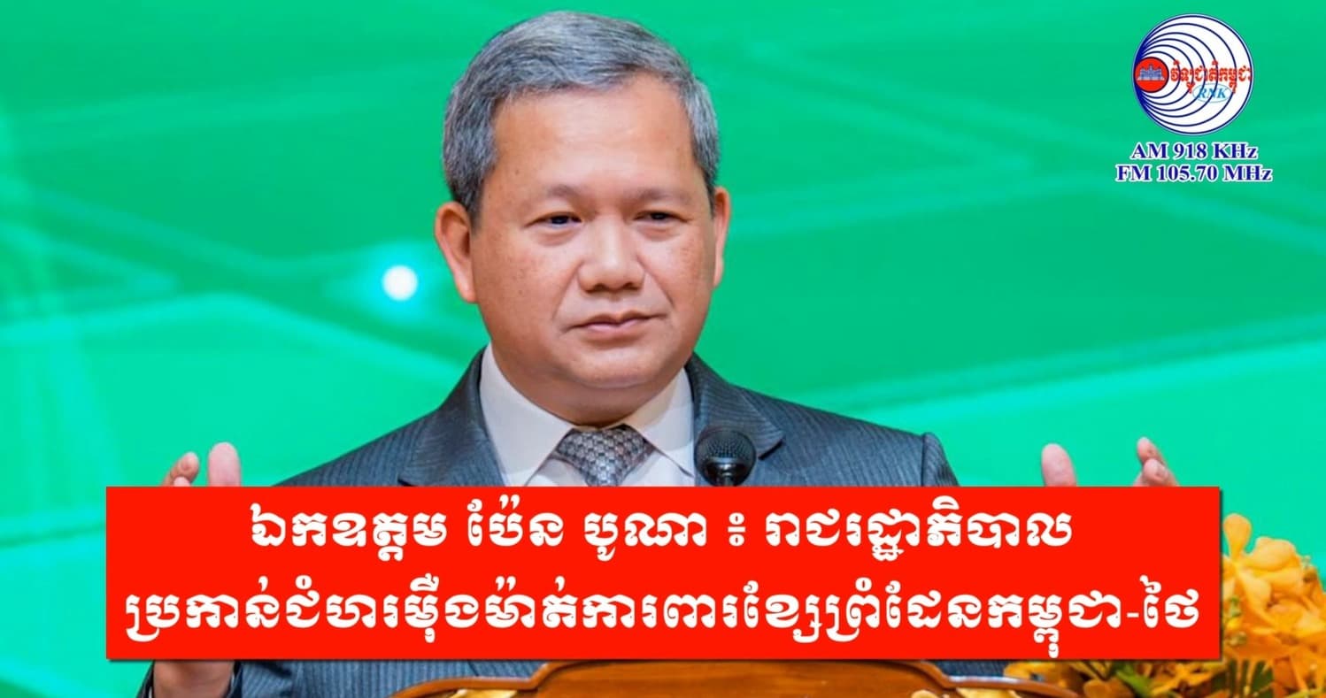 ឯកឧត្តម ប៉ែន បូណា ៖ រាជរដ្ឋាភិបាល ប្រកាន់ជំហរម៉ឺងម៉ាត់ការពារខ្សែព្រំដែនកម្ពុជា-ថៃ